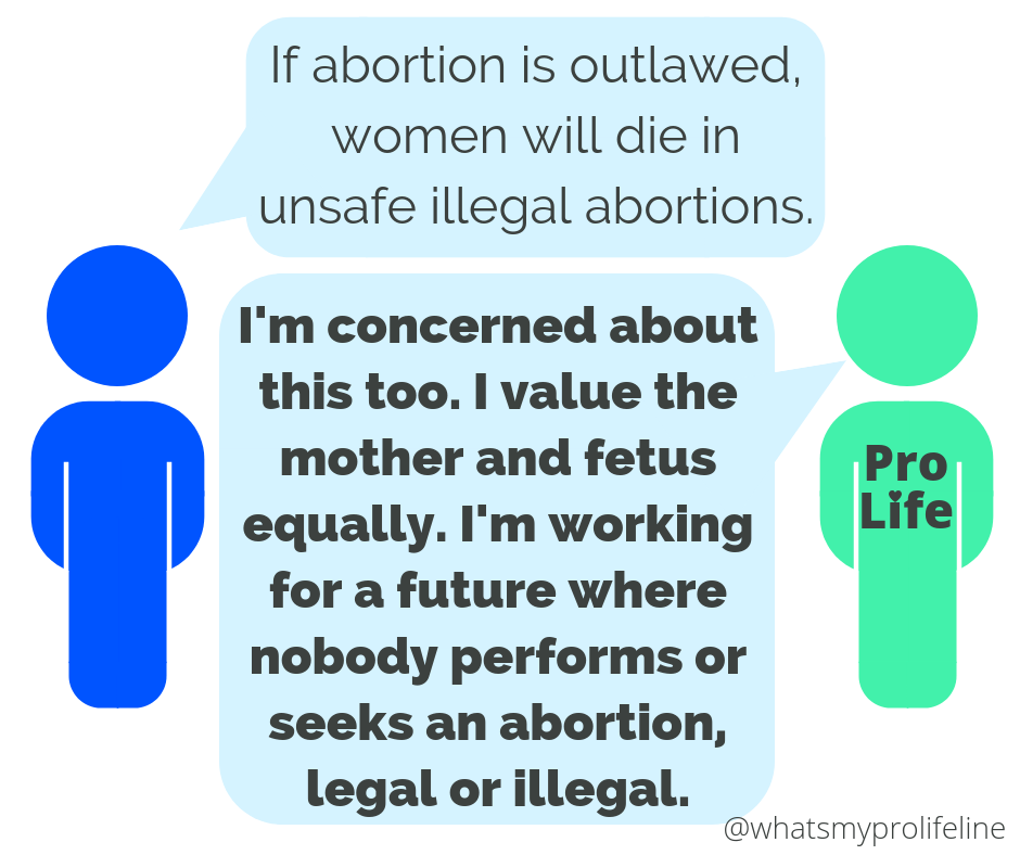 Person 1: If abortion is outlawed, women will die in unsafe illegal abortions. Person 2 (our hero): I’m concerned about this too. I value the mother and fetus equally. I’m working for a future where nobody performs or seeks an abortion, legal or illegal.