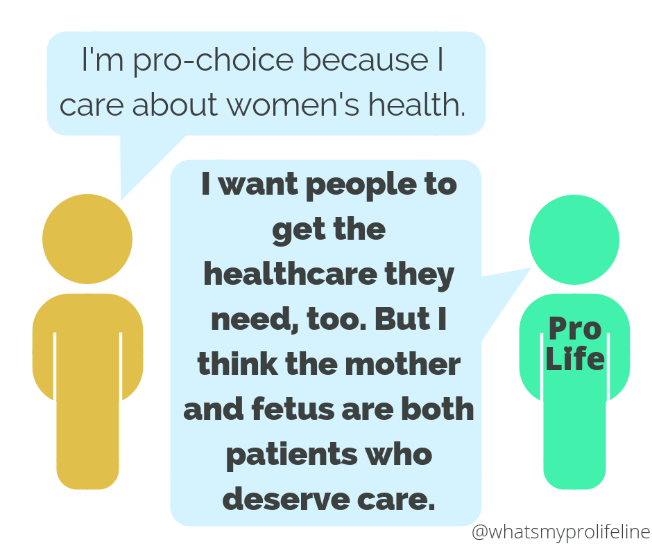 Person 1: I’m pro-choice because I care about women’s health. Person 2 (our hero): I want people to get the healthcare they need, too. But I think the mother and fetus are both patients who deserve care.