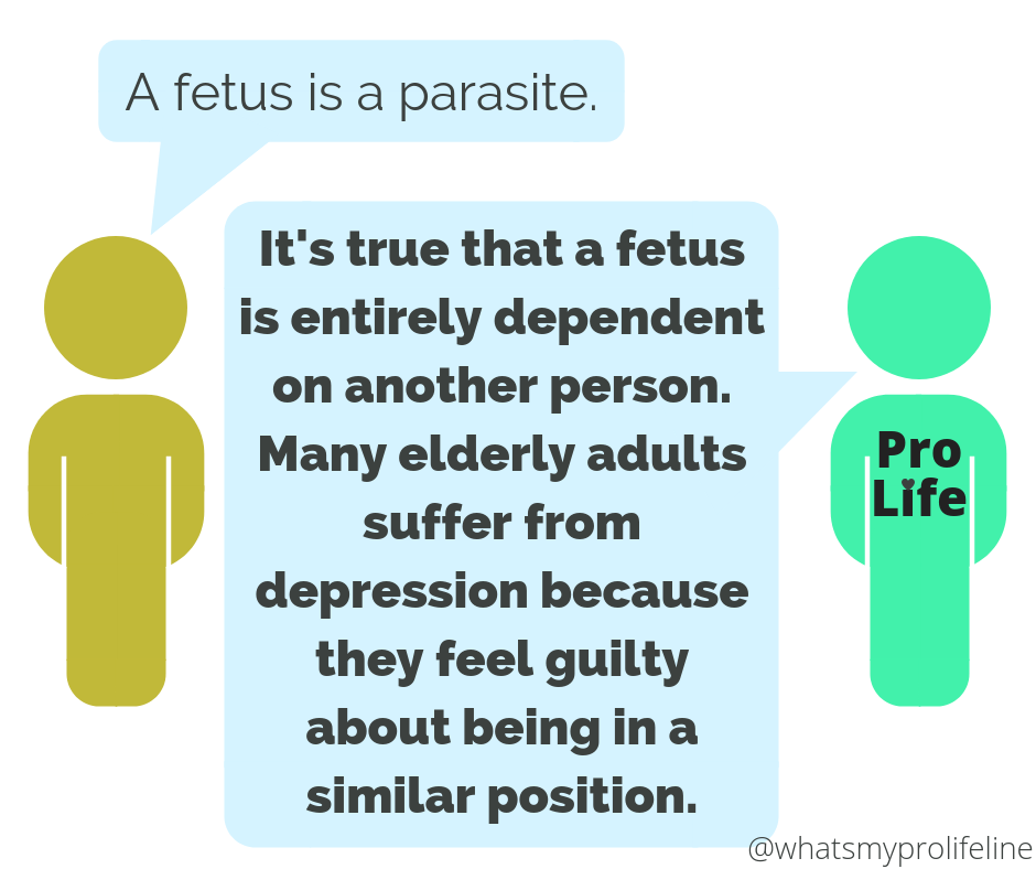Person 1: A fetus is a parasite. Person 2 (our hero): It’s true that the fetus is entirely dependent on another person. Many elderly adults suffer from depression because they feel guilty about being in a similar position.