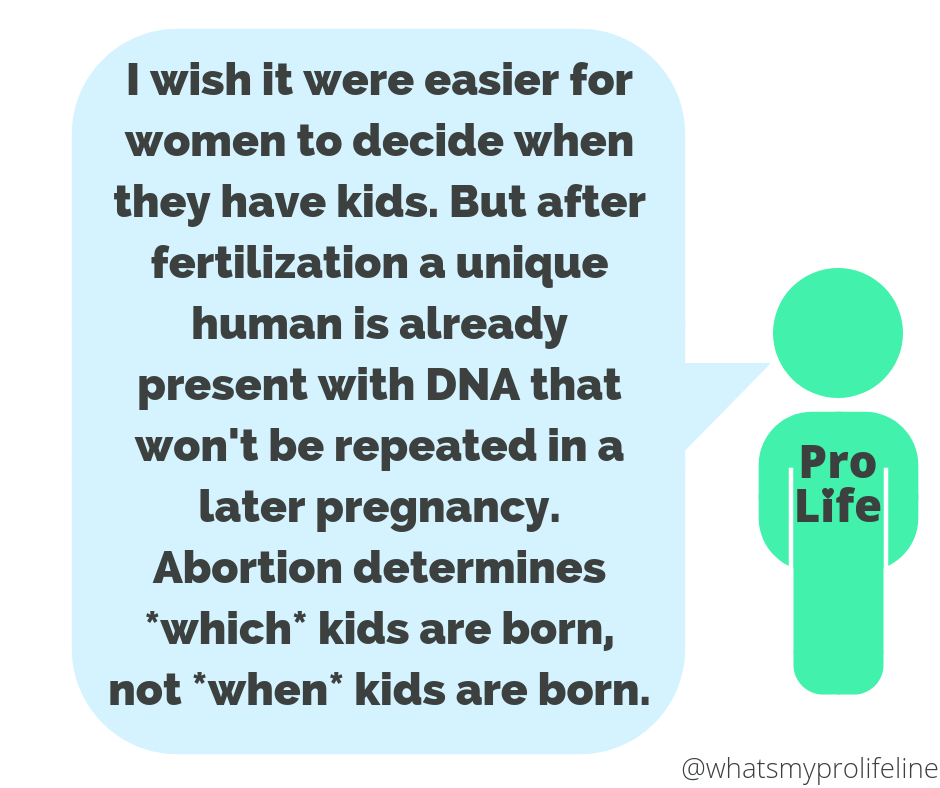 Our hero: I wish it were easier for women to decide when they have kids. But after fertilization a unique human is already present with DNA that won’t be repeated in a later pregnancy. Abortion determines which kids are born, not when kids are born.