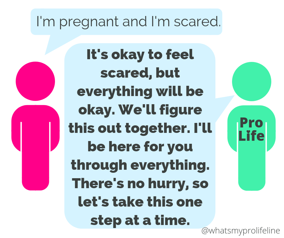 Person 1: I’m pregnant and I’m scared. Person 2 (our hero): It’s okay to feel scared, but everything will be okay. We’ll figure this out together. I’ll be here for you through everything. There’s no hurry, so let’s take this one step at a time.
