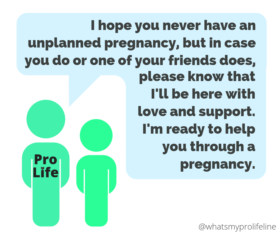 Person 1 (our hero): I hope you never have an unplanned pregnancy, but in case you do or one of your friends does, please know that I’ll be here with love and support. I’m ready to help you through a pregnancy. Person 2: [says nothing]