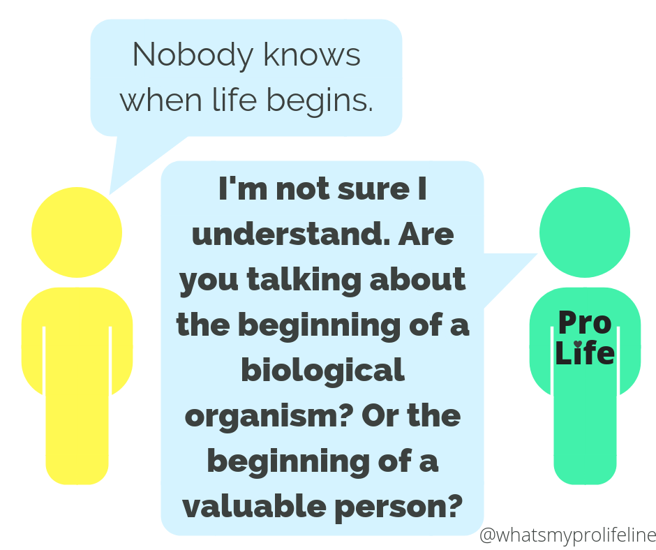 Person 1: Nobody knows when life begins. Person 2 (our hero): I’m not sure I understand. Are you talking about the beginning of a biological organism? Or the beginning of a valuable person?